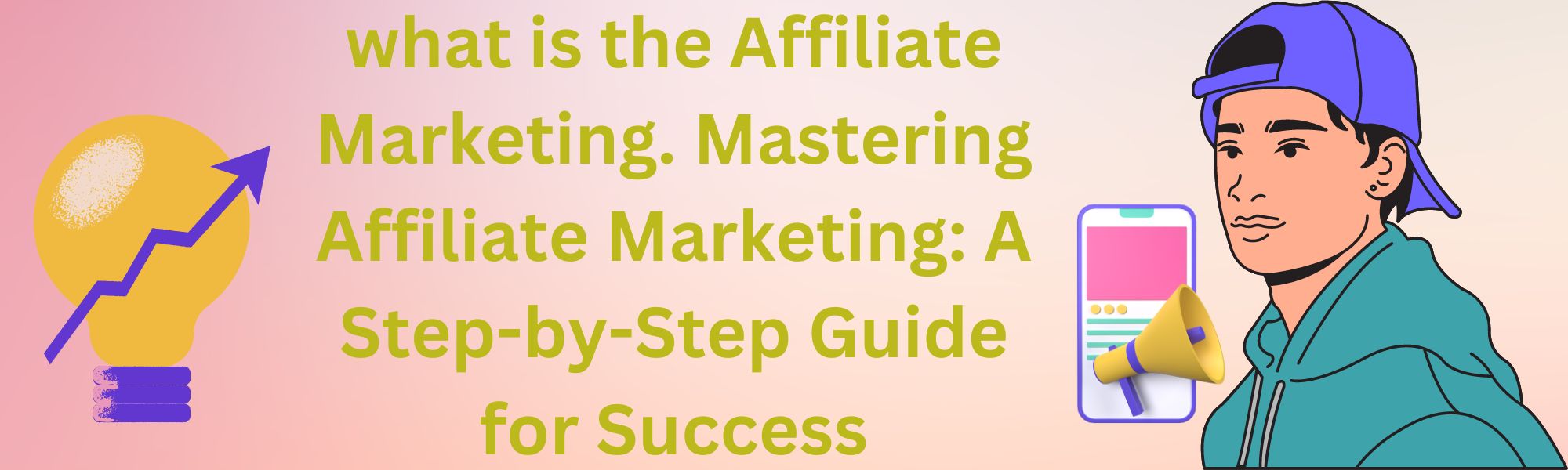 what is the Affiliate Marketing. Mastering Affiliate Marketing: A Step-by-Step Guide for Success earning many how to start